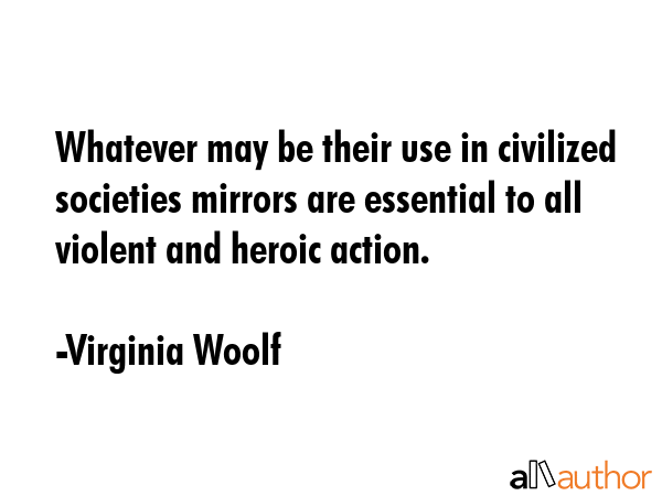 Whatever may be their use in civilized societies mirrors are essential to all violent and heroic... - Virginia Woolf Quote GIF