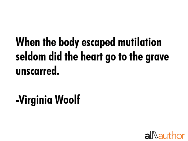When the body escaped mutilation seldom did the heart go to the grave unscarred. - Virginia Woolf Quote GIF