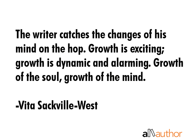 The writer catches the changes of his mind on the hop. Growth is exciting; growth is dynamic and... - Vita Sackville-West Quote GIF