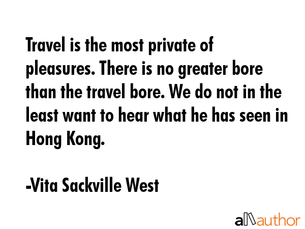 Travel is the most private of pleasures. There is no greater bore than the travel bore. We do not... - Vita Sackville West Quote GIF