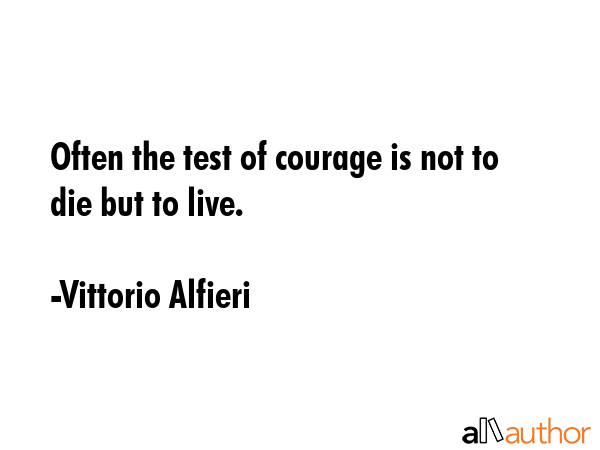 Often the test of courage is not to die but to live. - Vittorio Alfieri Quote