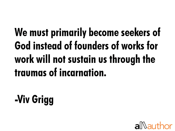 We must primarily become seekers of God instead of founders of works for work will not sustain us... - Viv Grigg Quote GIF