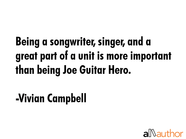 Being a songwriter, singer, and a great part of a unit is more important than being Joe Guitar Hero. - Vivian Campbell Quote GIF