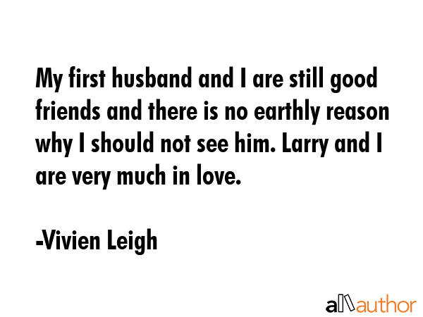 My first husband and I are still good friends and there is no earthly reason why I should not see... - Vivien Leigh Quote GIF