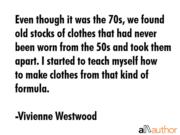 Even though it was the 70s, we found old stocks of clothes that had never been worn from the 50s... - Vivienne Westwood Quote GIF