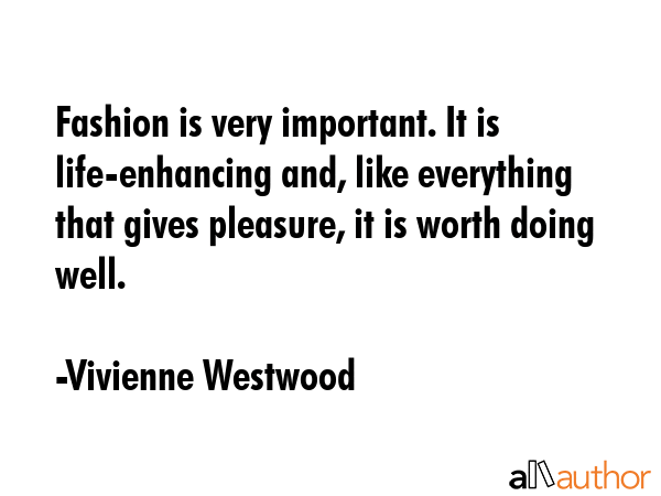 Fashion is very important. It is life-enhancing and, like everything that gives pleasure, it is... - Vivienne Westwood Quote GIF