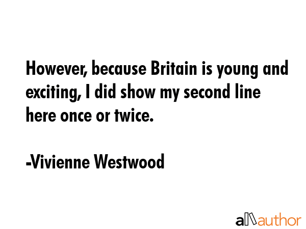 However, because Britain is young and exciting, I did show my second line here once or twice. - Vivienne Westwood Quote GIF
