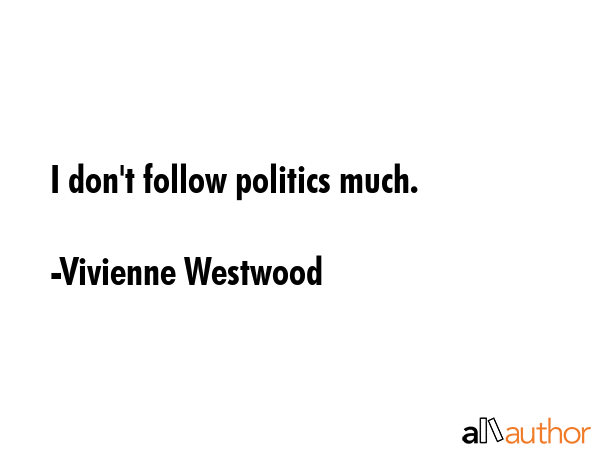 I don\'t follow politics much. - Vivienne Westwood Quote