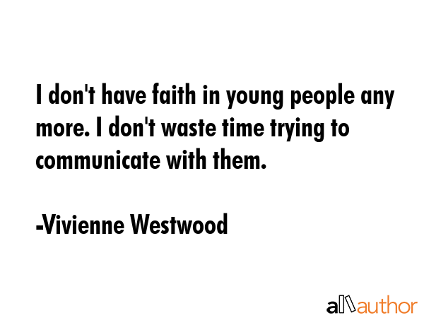 I don\'t have faith in young people any more. I don\'t waste time trying to communicate with them. - Vivienne Westwood Quote