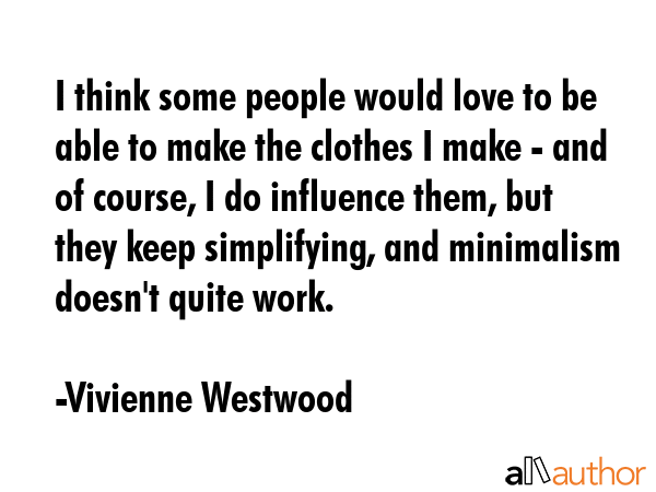 I think some people would love to be able to make the clothes I make - and of course, I do... - Vivienne Westwood Quote GIF