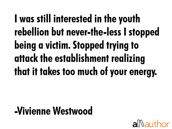 I was still interested in the youth rebellion but never-the-less I stopped being a victim. Stopped... - Vivienne Westwood Quote GIF