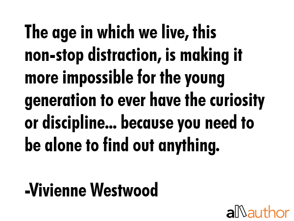 The age in which we live, this non-stop distraction, is making it more impossible for the young... - Vivienne Westwood Quote GIF
