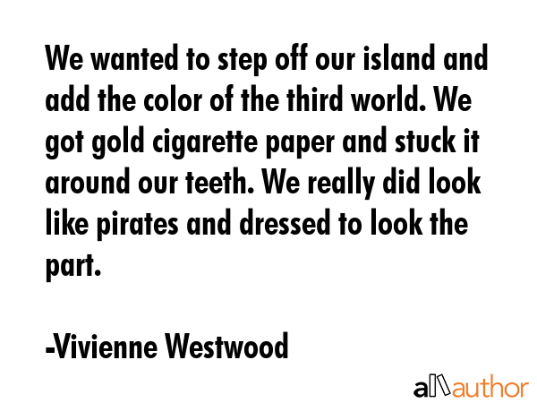 We wanted to step off our island and add the color of the third world. We got gold cigarette paper... - Vivienne Westwood Quote GIF