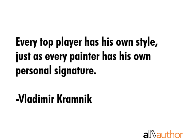 Every top player has his own style, just as every painter has his own personal signature. - Vladimir Kramnik Quote GIF