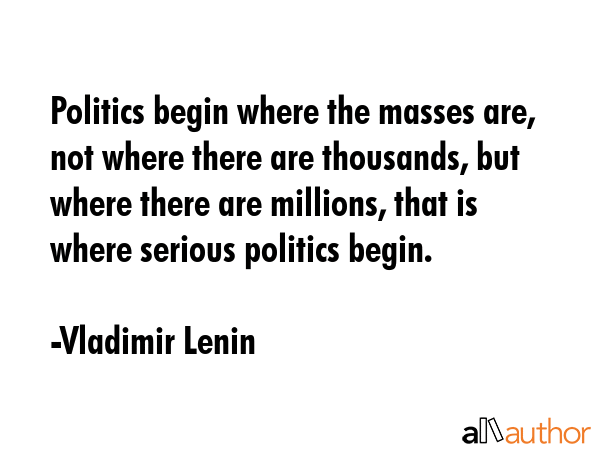 Politics begin where the masses are, not where there are thousands, but where there are millions,... - Vladimir Lenin Quote GIF
