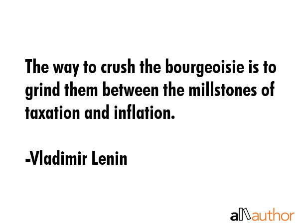 The way to crush the bourgeoisie is to grind them between the millstones of taxation and inflation. - Vladimir Lenin Quote GIF