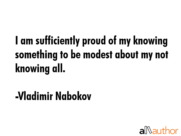 I am sufficiently proud of my knowing something to be modest about my not knowing all. - Vladimir Nabokov Quote GIF