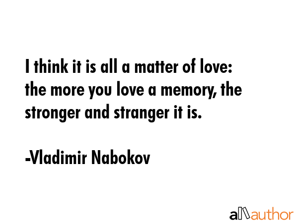 I think it is all a matter of love: the more you love a memory, the stronger and stranger it is. - Vladimir Nabokov Quote GIF