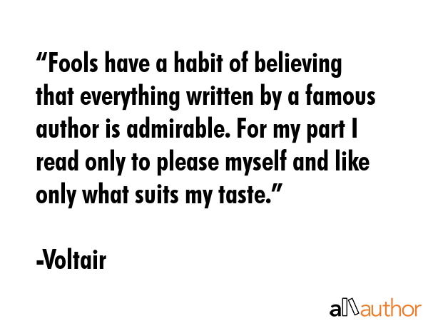 “Fools have a habit of believing that everything written by a famous author is admirable. For my... - Voltair Quote GIF