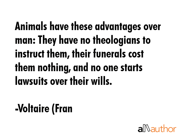 Animals have these advantages over man: They have no theologians to instruct them, their funerals... - Voltaire (Fran Quote GIF