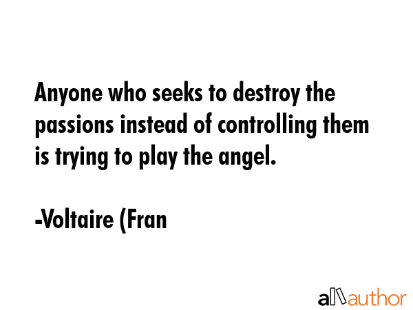 Anyone who seeks to destroy the passions instead of controlling them is trying to play the angel. - Voltaire (Fran Quote GIF