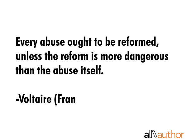 Every abuse ought to be reformed, unless the reform is more dangerous than the abuse itself. - Voltaire (Fran Quote GIF