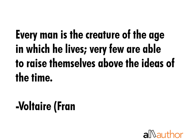 Every man is the creature of the age in which he lives; very few are able to raise themselves above... - Voltaire (Fran Quote GIF