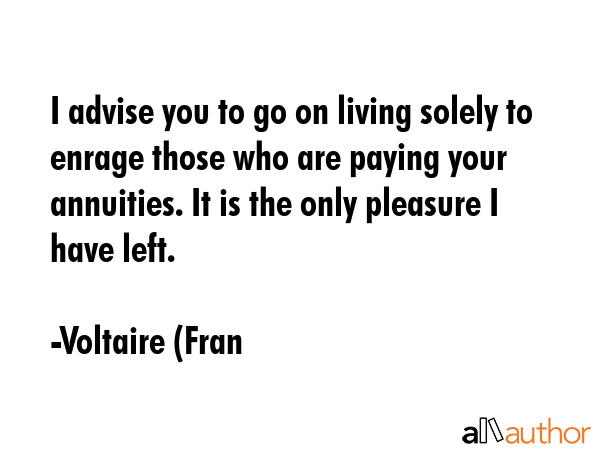 I advise you to go on living solely to enrage those who are paying your annuities. It is the only... - Voltaire (Fran Quote GIF