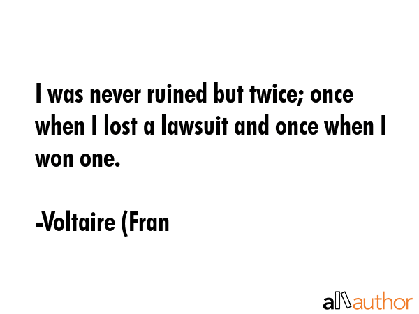 I was never ruined but twice; once when I lost a lawsuit and once when I won one. - Voltaire (Fran Quote GIF