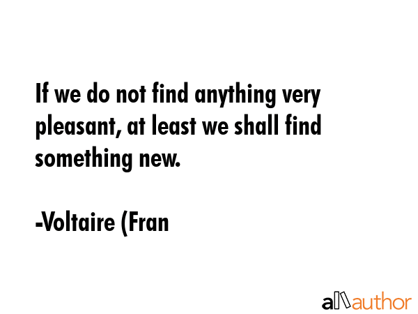 If we do not find anything very pleasant, at least we shall find something new. - Voltaire (Fran Quote GIF