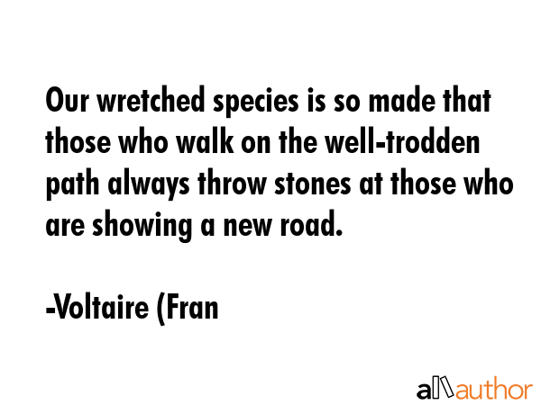 Our wretched species is so made that those who walk on the well-trodden path always throw stones at... - Voltaire (Fran Quote GIF