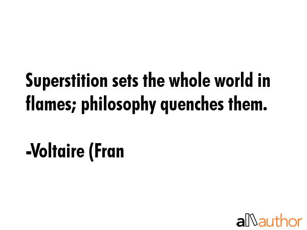 Superstition sets the whole world in flames; philosophy quenches them. - Voltaire (Fran Quote