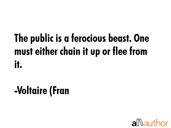 The public is a ferocious beast. One must either chain it up or flee from it. - Voltaire (Fran Quote GIF