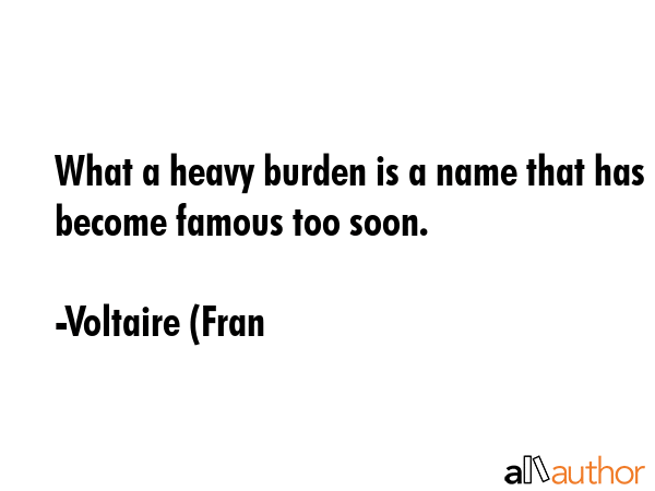What a heavy burden is a name that has become famous too soon. - Voltaire (Fran Quote GIF