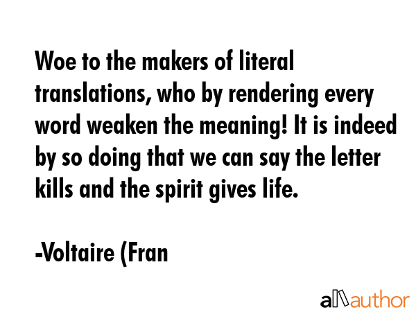 Woe to the makers of literal translations, who by rendering every word weaken the meaning! It is... - Voltaire (Fran Quote GIF