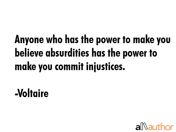 Anyone who has the power to make you believe absurdities has the power to make you commit... - Voltaire Quote GIF