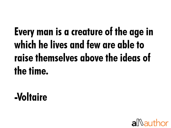 Every man is a creature of the age in which he lives and few are able to raise themselves above the... - Voltaire Quote GIF