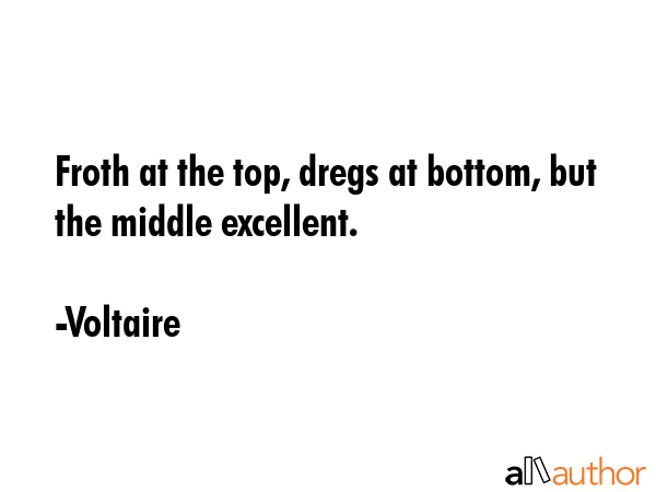 Froth at the top, dregs at bottom, but the middle excellent. - Voltaire Quote GIF