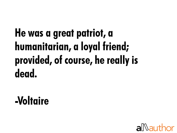 He was a great patriot, a humanitarian, a loyal friend; provided, of course, he really is dead. - Voltaire Quote GIF