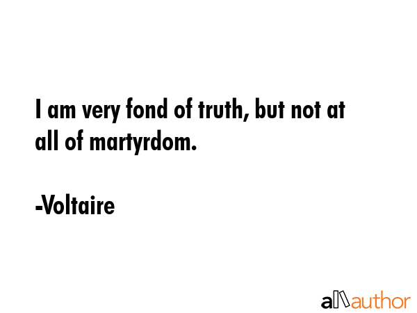 I am very fond of truth, but not at all of martyrdom. - Voltaire Quote GIF