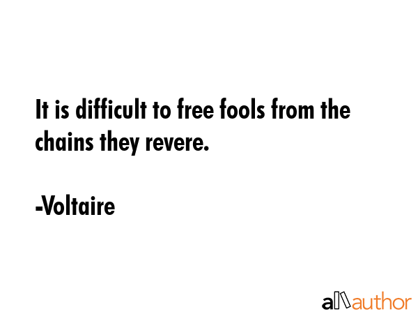 It is difficult to free fools from the chains they revere. - Voltaire Quote
