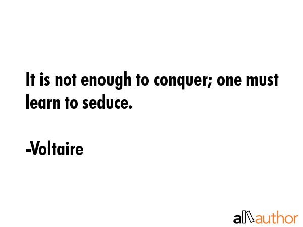 It is not enough to conquer; one must learn to seduce. - Voltaire Quote GIF