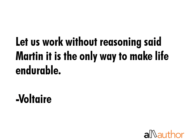 Let us work without reasoning said Martin it is the only way to make life endurable. - Voltaire Quote GIF