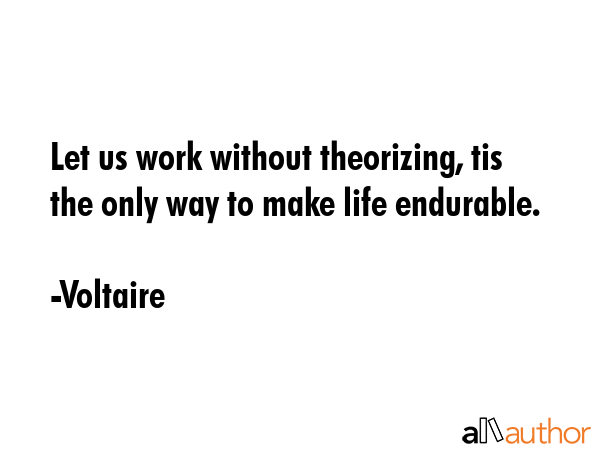 Let us work without theorizing, tis the only way to make life endurable. - Voltaire Quote GIF