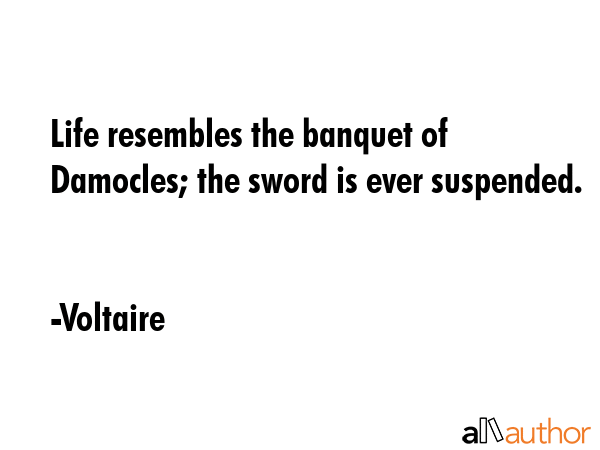Life resembles the banquet of Damocles; the sword is ever suspended. - Voltaire Quote GIF