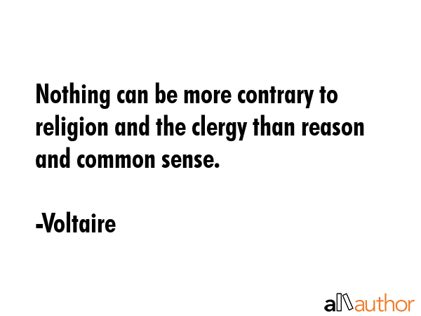 Nothing can be more contrary to religion and the clergy than reason and common sense. - Voltaire Quote GIF