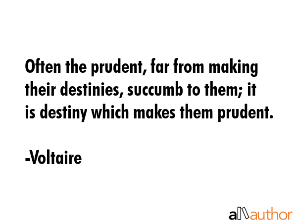 Often the prudent, far from making their destinies, succumb to them; it is destiny which makes them... - Voltaire Quote GIF