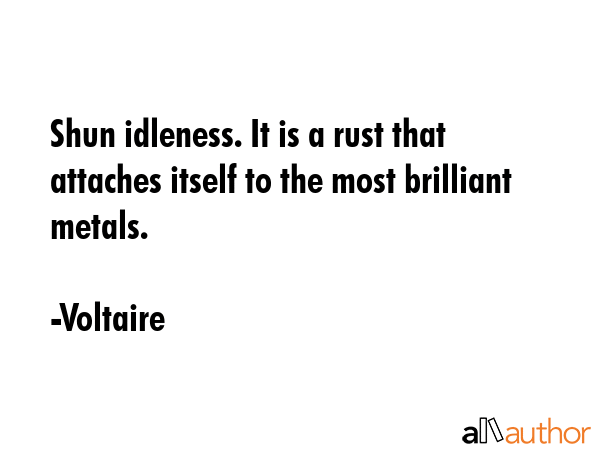 Shun idleness. It is a rust that attaches itself to the most brilliant metals. - Voltaire Quote