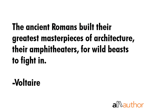 The ancient Romans built their greatest masterpieces of architecture, their amphitheaters, for wild... - Voltaire Quote GIF