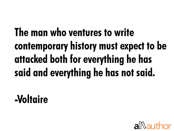 The man who ventures to write contemporary history must expect to be attacked both for everything... - Voltaire Quote GIF